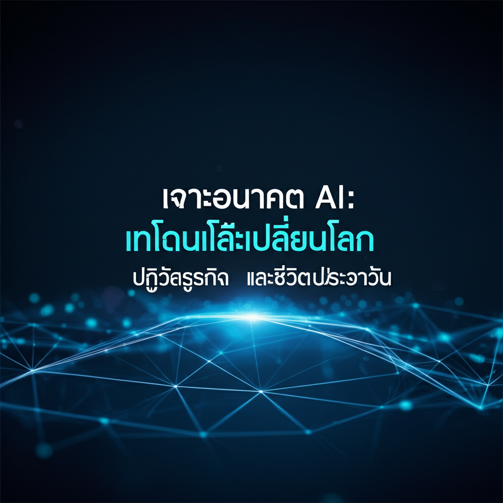 เจาะอนาคต AI: เทคโนโลยีเปลี่ยนโลก ปฏิวัติธุรกิจ และชีวิตประจำวัน