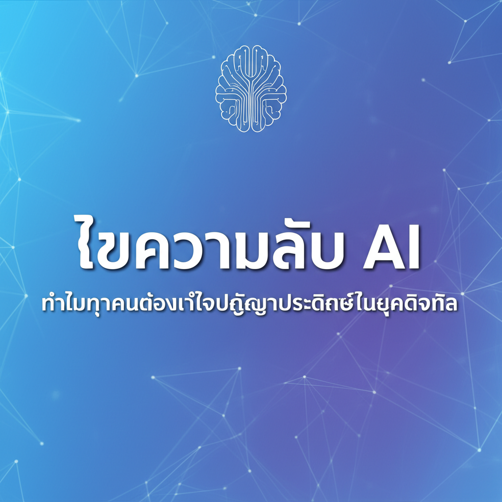 ไขความลับ AI: ทำไมทุกคนต้องเข้าใจปัญญาประดิษฐ์ในยุคดิจิทัล